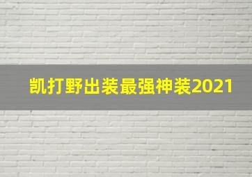 凯打野出装最强神装2021