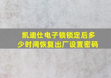 凯迪仕电子锁锁定后多少时间恢复出厂设置密码