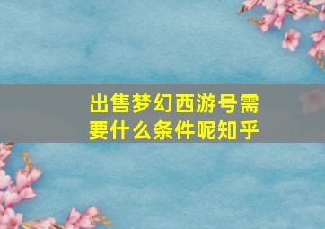 出售梦幻西游号需要什么条件呢知乎