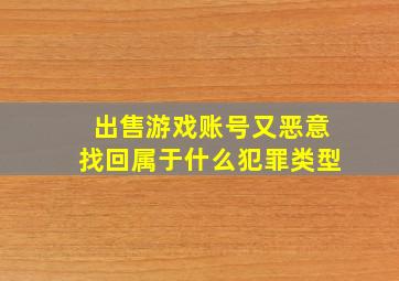 出售游戏账号又恶意找回属于什么犯罪类型