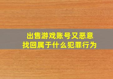 出售游戏账号又恶意找回属于什么犯罪行为