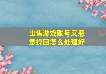 出售游戏账号又恶意找回怎么处理好