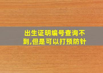 出生证明编号查询不到,但是可以打预防针