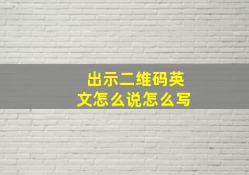 出示二维码英文怎么说怎么写