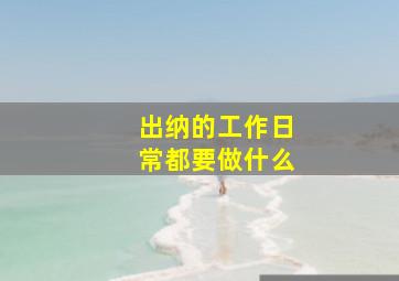 出纳的工作日常都要做什么