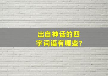 出自神话的四字词语有哪些?