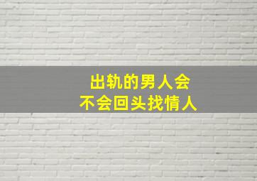 出轨的男人会不会回头找情人