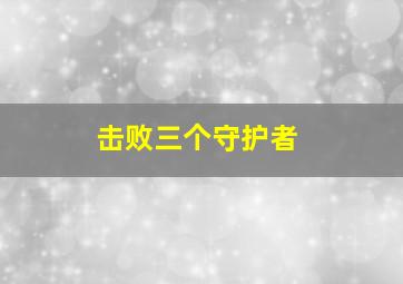 击败三个守护者