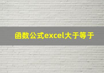 函数公式excel大于等于