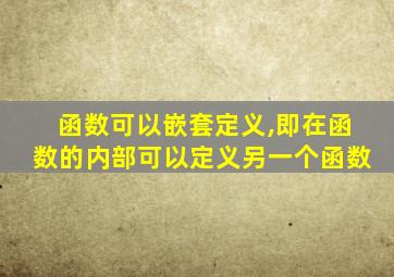 函数可以嵌套定义,即在函数的内部可以定义另一个函数