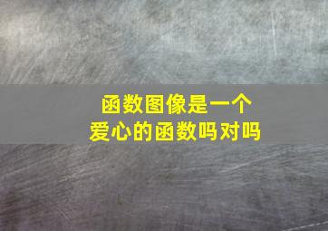 函数图像是一个爱心的函数吗对吗