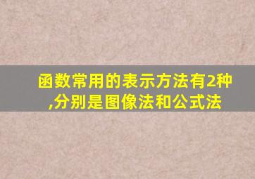 函数常用的表示方法有2种 ,分别是图像法和公式法