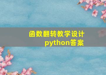 函数翻转教学设计python答案