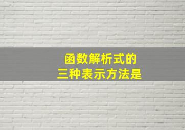 函数解析式的三种表示方法是