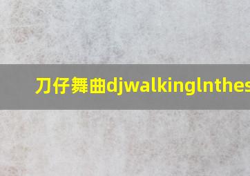 刀仔舞曲djwalkinglnthesun