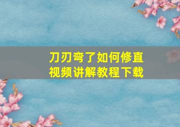 刀刃弯了如何修直视频讲解教程下载