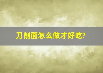 刀削面怎么做才好吃?