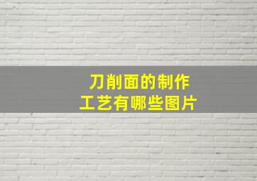 刀削面的制作工艺有哪些图片