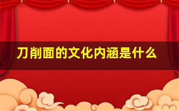 刀削面的文化内涵是什么