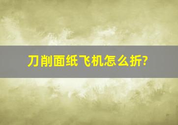 刀削面纸飞机怎么折?