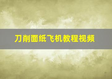 刀削面纸飞机教程视频