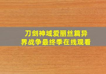 刀剑神域爱丽丝篇异界战争最终季在线观看