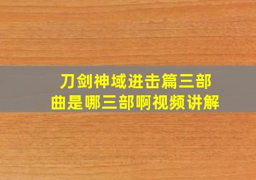 刀剑神域进击篇三部曲是哪三部啊视频讲解