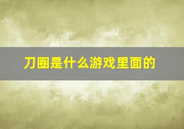 刀圈是什么游戏里面的