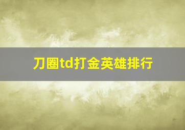 刀圈td打金英雄排行