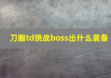 刀圈td挑战boss出什么装备