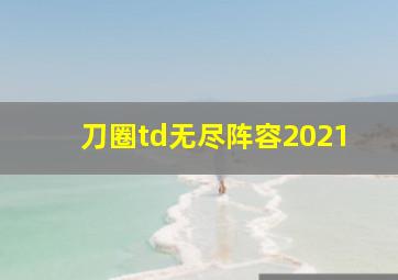 刀圈td无尽阵容2021