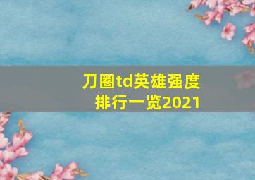 刀圈td英雄强度排行一览2021