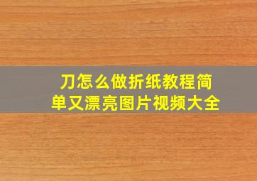 刀怎么做折纸教程简单又漂亮图片视频大全