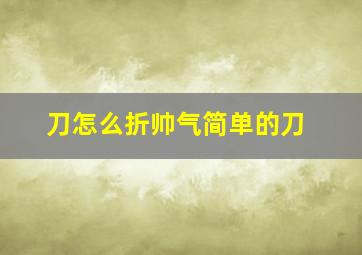 刀怎么折帅气简单的刀