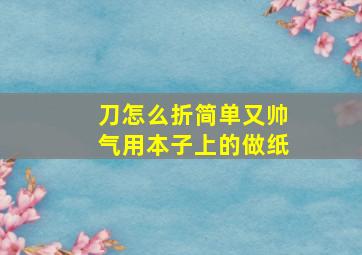 刀怎么折简单又帅气用本子上的做纸