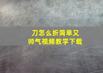 刀怎么折简单又帅气视频教学下载