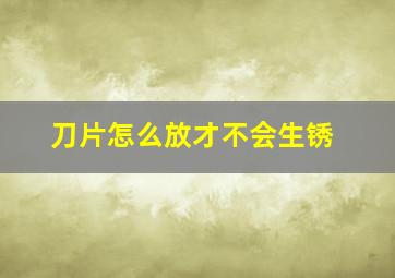 刀片怎么放才不会生锈