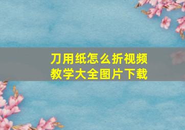 刀用纸怎么折视频教学大全图片下载