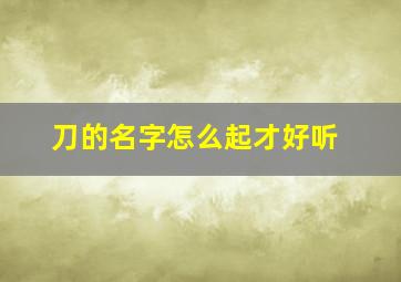 刀的名字怎么起才好听