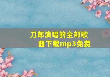 刀郎演唱的全部歌曲下载mp3免费