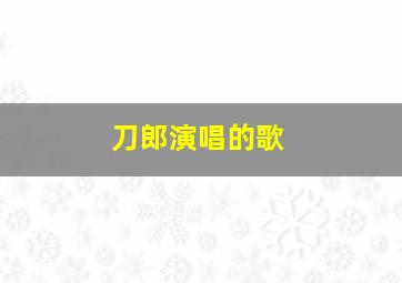 刀郎演唱的歌