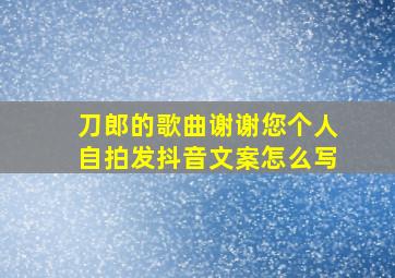 刀郎的歌曲谢谢您个人自拍发抖音文案怎么写