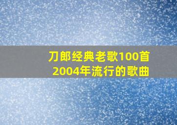 刀郎经典老歌100首2004年流行的歌曲