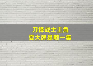 刀锋战士主角耍大牌是哪一集