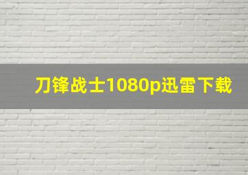 刀锋战士1080p迅雷下载