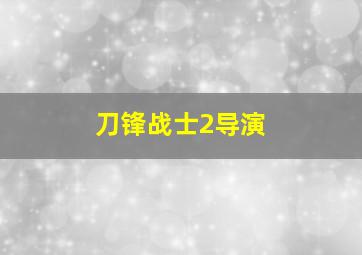 刀锋战士2导演