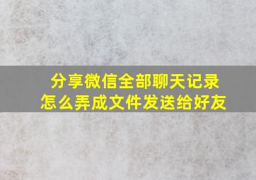 分享微信全部聊天记录怎么弄成文件发送给好友