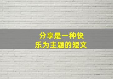 分享是一种快乐为主题的短文