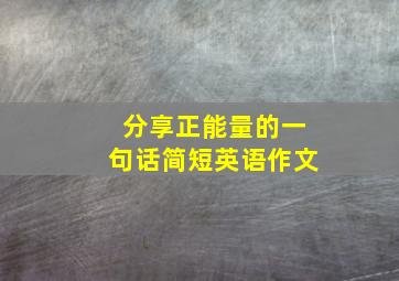 分享正能量的一句话简短英语作文