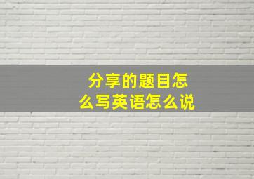 分享的题目怎么写英语怎么说